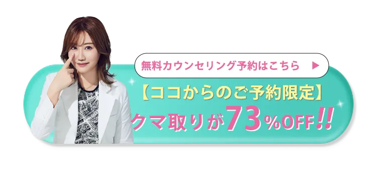 無料カウンセリング予約はこちら 【ココからのご予約限定】 クマ取りが73%OFF!!
